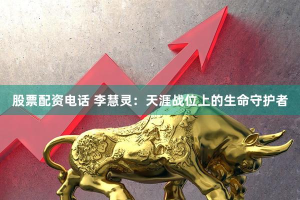 股票配资电话 李慧灵：天涯战位上的生命守护者