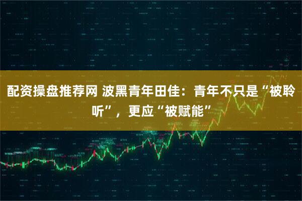 配资操盘推荐网 波黑青年田佳：青年不只是“被聆听”，更应“被赋能”