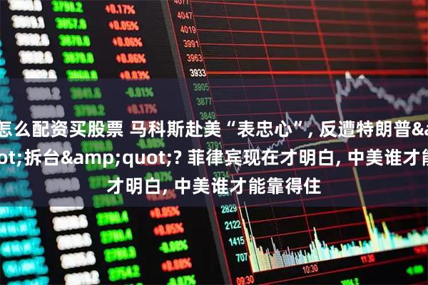怎么配资买股票 马科斯赴美“表忠心”, 反遭特朗普&quot;拆台&quot;? 菲律宾现在才明白, 中美谁才能靠得住