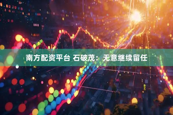 南方配资平台 石破茂：无意继续留任
